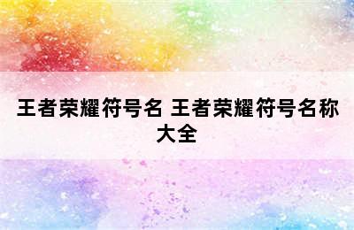 王者荣耀符号名 王者荣耀符号名称大全